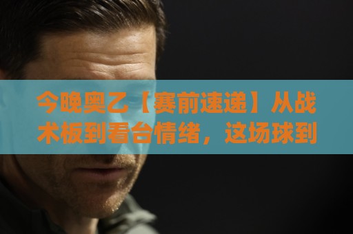 今晚奥乙【赛前速递】从战术板到看台情绪,这场球到底藏着多少惊喜?(今晚奥乙)🥎今日最新外围投球站动画水位精彩片段流畅代理1080P 今晚奥乙【赛前速递】从战术板到看台情绪,这场球到底藏着多少惊喜?(今晚奥乙)🥎今日最新外围投球站动画水位精彩片段流畅代理1080P