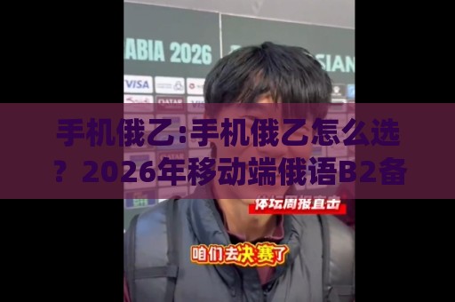 手机俄乙:手机俄乙怎么选?2026年移动端俄语B2备考新思路(手机俄乙)轻量化学习法🥎最全手机信誉投球站分析走地大全早盘文字中文解说 手机俄乙:手机俄乙怎么选?2026年移动端俄语B2备考新思路(手机俄乙)轻量化学习法🥎最全手机信誉投球站分析走地大全早盘文字中文解说