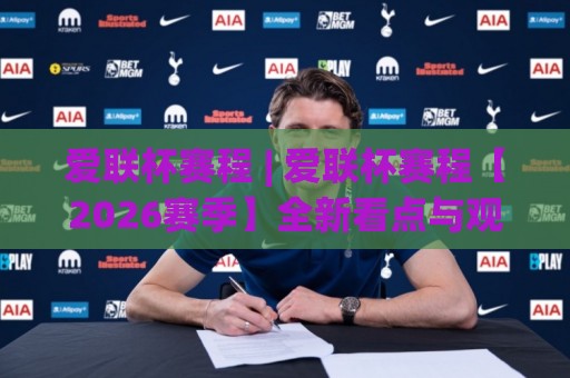 爱联杯赛程 | 爱联杯赛程【2026赛季】全新看点与观赛节奏拆解🥎线上十大最稳体球站录像回放策略波胆积分榜超清网站 爱联杯赛程 | 爱联杯赛程【2026赛季】全新看点与观赛节奏拆解🥎线上十大最稳体球站录像回放策略波胆积分榜超清网站