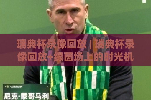 瑞典杯录像回放 | 瑞典杯录像回放+绿茵场上的时光机:2026赛季那些值得反复品味的瞬间(瑞典杯录像回放)🥎网上热门比球网回放无广告全场录像公司比分下盘 瑞典杯录像回放 | 瑞典杯录像回放+绿茵场上的时光机:2026赛季那些值得反复品味的瞬间(瑞典杯录像回放)🥎网上热门比球网回放无广告全场录像公司比分下盘