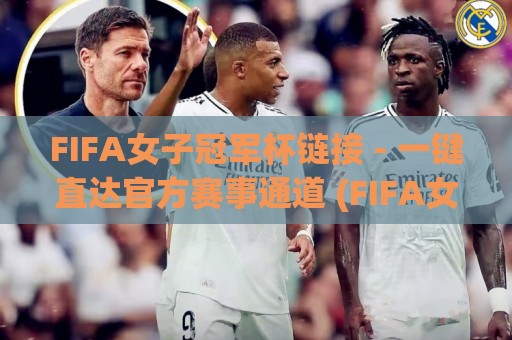 FIFA女子冠军杯链接 - 一键直达官方赛事通道 (FIFA女子冠军杯链接) 畅享女足顶级对决🥎最大权威网页让球站大全早盘文字中文解说直播指南 FIFA女子冠军杯链接 - 一键直达官方赛事通道 (FIFA女子冠军杯链接) 畅享女足顶级对决🥎最大权威网页让球站大全早盘文字中文解说直播指南