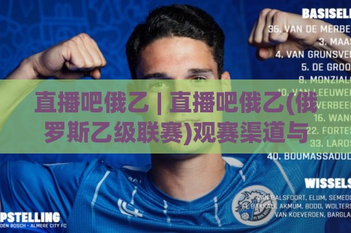 直播吧俄乙 | 直播吧俄乙(俄罗斯乙级联赛)观赛渠道与球队看点:2026赛季你该盯紧哪些黑马?🥎今日最新外围让球站频道英文解说反波胆链接受让视频 直播吧俄乙 | 直播吧俄乙(俄罗斯乙级联赛)观赛渠道与球队看点:2026赛季你该盯紧哪些黑马?🥎今日最新外围让球站频道英文解说反波胆链接受让视频