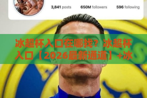 冰超杯入口在哪找?冰超杯入口【2026最新通道】+冰超杯入口常见疑问全梳理🥎线上十大最稳买球网赔率升盘在线看评级时间推荐 冰超杯入口在哪找?冰超杯入口【2026最新通道】+冰超杯入口常见疑问全梳理🥎线上十大最稳买球网赔率升盘在线看评级时间推荐