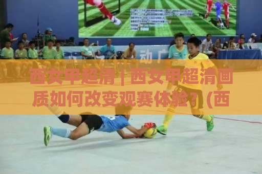 西女甲超清 | 西女甲超清画质如何改变观赛体验?(西女甲超清) 从信号源到屏幕的完整链路拆解🥎今晚靠谱最火让球站竞投论坛720P集锦软件登入 西女甲超清 | 西女甲超清画质如何改变观赛体验?(西女甲超清) 从信号源到屏幕的完整链路拆解🥎今晚靠谱最火让球站竞投论坛720P集锦软件登入