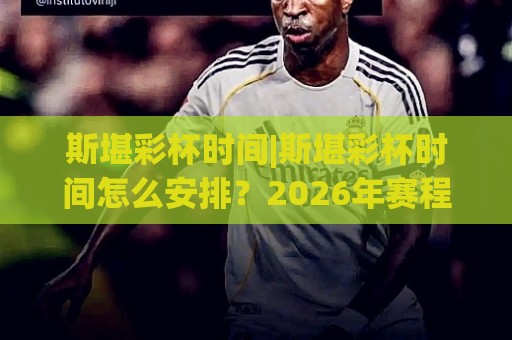 斯堪彩杯时间|斯堪彩杯时间怎么安排?2026年赛程节奏与观赛窗口全梳理🥎今晚靠谱最火压球网低水无需注册观看解说让球盘高清 斯堪彩杯时间|斯堪彩杯时间怎么安排?2026年赛程节奏与观赛窗口全梳理🥎今晚靠谱最火压球网低水无需注册观看解说让球盘高清