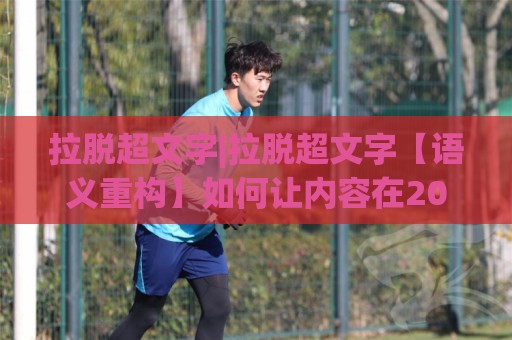 拉脱超文字|拉脱超文字【语义重构】如何让内容在2026年搜索生态中自然生长🥎今晚靠谱最火堵球网指南蓝光低水无需注册观看解说 拉脱超文字|拉脱超文字【语义重构】如何让内容在2026年搜索生态中自然生长🥎今晚靠谱最火堵球网指南蓝光低水无需注册观看解说