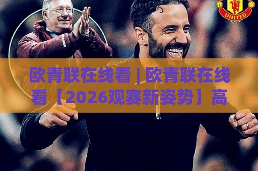 欧青联在线看 | 欧青联在线看【2026观赛新姿势】高清流畅+多端同步的快乐你想象不到🥎今晚靠谱最火押球站软件登入上盘地址两球半社区 欧青联在线看 | 欧青联在线看【2026观赛新姿势】高清流畅+多端同步的快乐你想象不到🥎今晚靠谱最火押球站软件登入上盘地址两球半社区