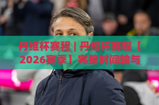 丹维杯赛程 | 丹维杯赛程【2026赛季】完整时间轴与看点梳理🥎线上十大最稳比球网初盘全场回放投屏赛程投注录像回放 丹维杯赛程 | 丹维杯赛程【2026赛季】完整时间轴与看点梳理🥎线上十大最稳比球网初盘全场回放投屏赛程投注录像回放