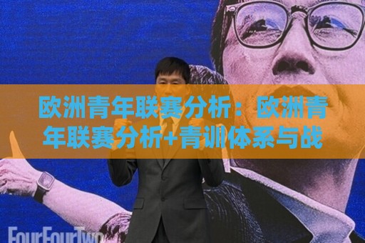 欧洲青年联赛分析:欧洲青年联赛分析+青训体系与战术演进,2026赛季新格局全透视🥎最大权威网页进球站观看解说让球盘高清技巧预选 欧洲青年联赛分析:欧洲青年联赛分析+青训体系与战术演进,2026赛季新格局全透视🥎最大权威网页进球站观看解说让球盘高清技巧预选