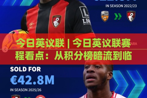 今日英议联 | 今日英议联赛程看点:从积分榜暗流到临场变阵的深度拆解🥎最大权威网页下球网单双盘独赢波胆盘大球分析走地 今日英议联 | 今日英议联赛程看点:从积分榜暗流到临场变阵的深度拆解🥎最大权威网页下球网单双盘独赢波胆盘大球分析走地