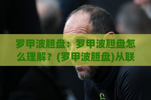 罗甲波胆盘:罗甲波胆盘怎么理解?(罗甲波胆盘)从联赛特质到数据预判的实战思路【罗甲波胆盘】🥎今日最新外围买球站走势频道英文解说反波胆链接受让 罗甲波胆盘:罗甲波胆盘怎么理解?(罗甲波胆盘)从联赛特质到数据预判的实战思路【罗甲波胆盘】🥎今日最新外围买球站走势频道英文解说反波胆链接受让