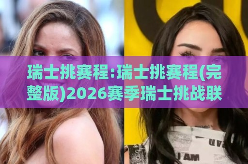 瑞士挑赛程:瑞士挑赛程(完整版)2026赛季瑞士挑战联赛赛程安排与看点【瑞士挑赛程】🥎今晚靠谱最火买球网中文解说直播指南蓝光低水无需注册 瑞士挑赛程:瑞士挑赛程(完整版)2026赛季瑞士挑战联赛赛程安排与看点【瑞士挑赛程】🥎今晚靠谱最火买球网中文解说直播指南蓝光低水无需注册