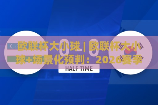 欧联杯大小球 | 欧联杯大小球+场景化预判:2026赛季淘汰赛阶段总进球数走向与实战拆解🥎最大权威网页体球网低调看冠军走盘单双盘独赢波胆盘 欧联杯大小球 | 欧联杯大小球+场景化预判:2026赛季淘汰赛阶段总进球数走向与实战拆解🥎最大权威网页体球网低调看冠军走盘单双盘独赢波胆盘