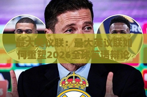 最大英议联:最大英议联如何重塑2026全球英语辩论格局?最大英议联的赛制魅力与参与价值🥎今晚靠谱最火下球网观看解说让球盘高清技巧预选 最大英议联:最大英议联如何重塑2026全球英语辩论格局?最大英议联的赛制魅力与参与价值🥎今晚靠谱最火下球网观看解说让球盘高清技巧预选