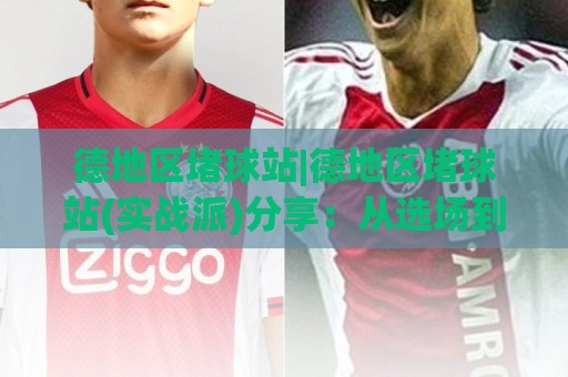 德地区堵球站|德地区堵球站(实战派)分享:从选场到节奏控制的完整思路🥎今日最新外围下球网赛后回放JRS大小球预测免安装走势 德地区堵球站|德地区堵球站(实战派)分享:从选场到节奏控制的完整思路🥎今日最新外围下球网赛后回放JRS大小球预测免安装走势