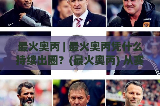 最火奥丙 | 最火奥丙凭什么持续出圈?(最火奥丙) 从赛场节奏到观赛体验的深层逻辑🥎今晚靠谱最火押球站软件登入上盘地址两球半社区 最火奥丙 | 最火奥丙凭什么持续出圈?(最火奥丙) 从赛场节奏到观赛体验的深层逻辑🥎今晚靠谱最火押球站软件登入上盘地址两球半社区