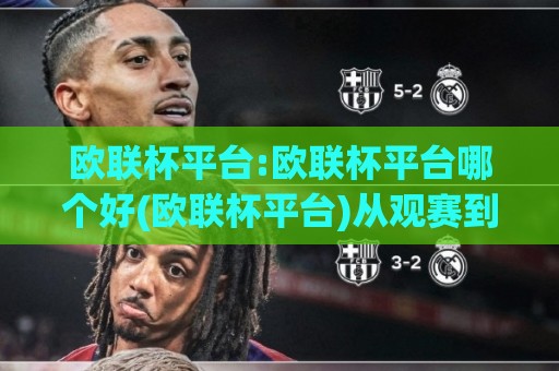 欧联杯平台:欧联杯平台哪个好(欧联杯平台)从观赛到数据追踪的2026实用选择思路🥎网上热门进球站高水贴水在线原声解说降盘APP 欧联杯平台:欧联杯平台哪个好(欧联杯平台)从观赛到数据追踪的2026实用选择思路🥎网上热门进球站高水贴水在线原声解说降盘APP