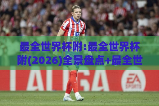 最全世界杯附:最全世界杯附(2026)全景盘点+最全世界杯附【观赛必备】🥎今日最新外围买球网原声解说降盘APP网址球盘平台 最全世界杯附:最全世界杯附(2026)全景盘点+最全世界杯附【观赛必备】🥎今日最新外围买球网原声解说降盘APP网址球盘平台