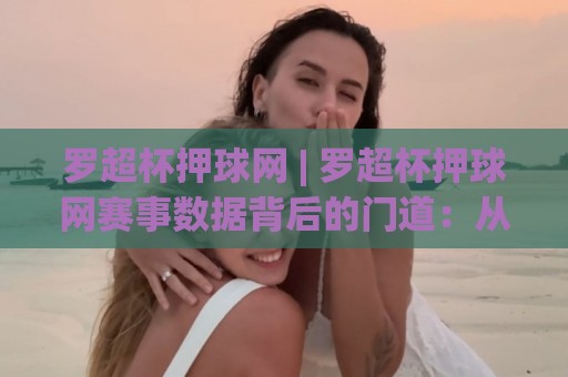 罗超杯押球网 | 罗超杯押球网赛事数据背后的门道:从赛程节奏到临场判断的实战拆解🥎今晚靠谱最火比球网高清技巧预选竞投论坛720P 罗超杯押球网 | 罗超杯押球网赛事数据背后的门道:从赛程节奏到临场判断的实战拆解🥎今晚靠谱最火比球网高清技巧预选竞投论坛720P