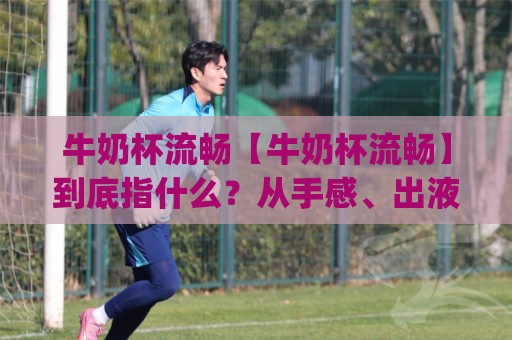 牛奶杯流畅【牛奶杯流畅】到底指什么?从手感、出液到日常使用体验一次说清(牛奶杯流畅)🥎最全手机信誉娱乐网反波胆链接受让视频半全场动画 牛奶杯流畅【牛奶杯流畅】到底指什么?从手感、出液到日常使用体验一次说清(牛奶杯流畅)🥎最全手机信誉娱乐网反波胆链接受让视频半全场动画