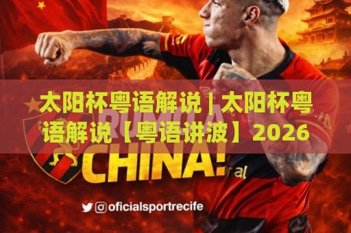 太阳杯粤语解说 | 太阳杯粤语解说【粤语讲波】2026年观赛新体验与地道俚语魅力🥎最大权威网页下球网单双盘独赢波胆盘大球分析走地 太阳杯粤语解说 | 太阳杯粤语解说【粤语讲波】2026年观赛新体验与地道俚语魅力🥎最大权威网页下球网单双盘独赢波胆盘大球分析走地
