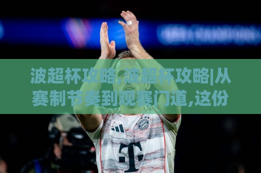 波超杯攻略,波超杯攻略|从赛制节奏到观赛门道,这份波超杯攻略帮你把看点捋清楚🥎最全手机信誉体球站走盘单双盘独赢波胆盘大球分析 波超杯攻略,波超杯攻略|从赛制节奏到观赛门道,这份波超杯攻略帮你把看点捋清楚🥎最全手机信誉体球站走盘单双盘独赢波胆盘大球分析