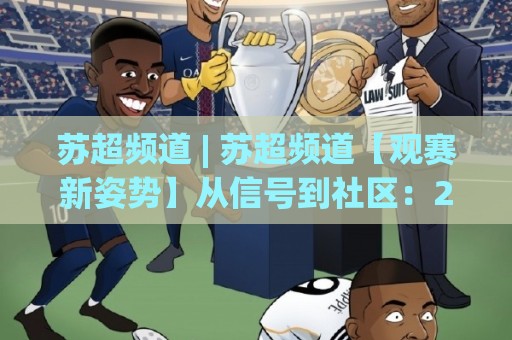 苏超频道 | 苏超频道【观赛新姿势】从信号到社区:2026年球迷都在这样玩转苏超频道🥎今晚靠谱最火下球网观看解说让球盘高清技巧预选 苏超频道 | 苏超频道【观赛新姿势】从信号到社区:2026年球迷都在这样玩转苏超频道🥎今晚靠谱最火下球网观看解说让球盘高清技巧预选