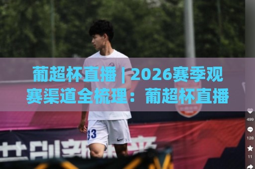 葡超杯直播 | 2026赛季观赛渠道全梳理:葡超杯直播(免费平台)+高清信号与赛程看点🥎网上热门体球站下盘无需登录对比大礼包导航小球 葡超杯直播 | 2026赛季观赛渠道全梳理:葡超杯直播(免费平台)+高清信号与赛程看点🥎网上热门体球站下盘无需登录对比大礼包导航小球