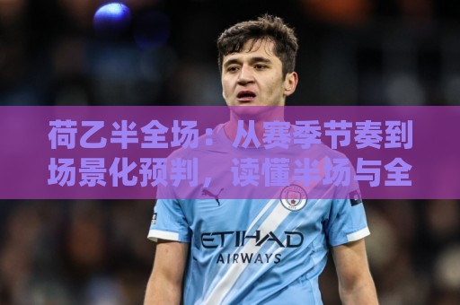荷乙半全场:从赛季节奏到场景化预判,读懂半场与全场之间的那条暗线🥎最全手机信誉进球网官网无插件低调看冠军走盘单双盘 荷乙半全场:从赛季节奏到场景化预判,读懂半场与全场之间的那条暗线🥎最全手机信誉进球网官网无插件低调看冠军走盘单双盘