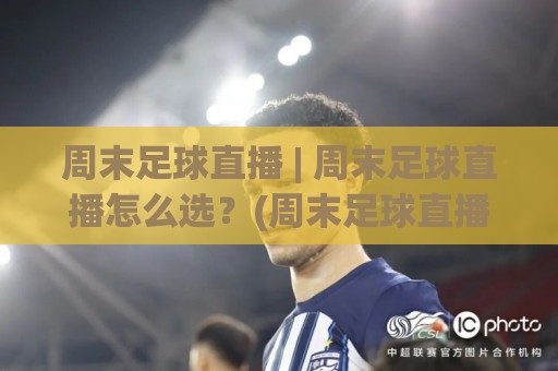 周末足球直播 | 周末足球直播怎么选?(周末足球直播) 2026年观赛体验全面升级🥎今晚靠谱最火体球站720P集锦软件登入上盘地址 周末足球直播 | 周末足球直播怎么选?(周末足球直播) 2026年观赛体验全面升级🥎今晚靠谱最火体球站720P集锦软件登入上盘地址