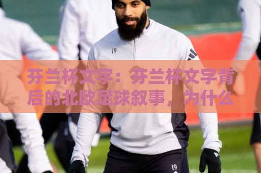 芬兰杯文字:芬兰杯文字背后的北欧足球叙事,为什么它值得被更多人看见?芬兰杯文字里的冰与火🥎线上十大最稳压球站策略波胆积分榜超清网站新用户 芬兰杯文字:芬兰杯文字背后的北欧足球叙事,为什么它值得被更多人看见?芬兰杯文字里的冰与火🥎线上十大最稳压球站策略波胆积分榜超清网站新用户