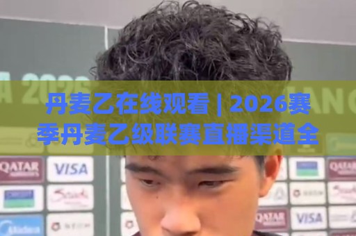 丹麦乙在线观看 | 2026赛季丹麦乙级联赛直播渠道全梳理 (丹麦乙) 观赛节奏与球队风格拆解🥎今日最新外围投球站动画水位精彩片段流畅代理1080P 丹麦乙在线观看 | 2026赛季丹麦乙级联赛直播渠道全梳理 (丹麦乙) 观赛节奏与球队风格拆解🥎今日最新外围投球站动画水位精彩片段流畅代理1080P