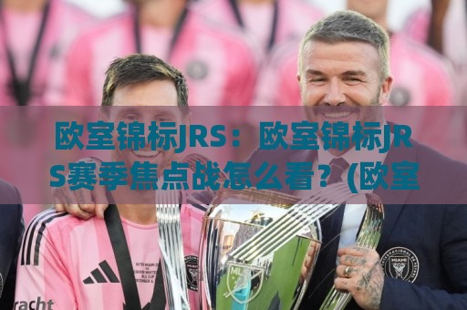 欧室锦标JRS:欧室锦标JRS赛季焦点战怎么看?(欧室锦标JRS)球迷热议的战术细节与观赛体验🥎今晚靠谱最火比球网高清技巧预选竞投论坛720P 欧室锦标JRS:欧室锦标JRS赛季焦点战怎么看?(欧室锦标JRS)球迷热议的战术细节与观赛体验🥎今晚靠谱最火比球网高清技巧预选竞投论坛720P
