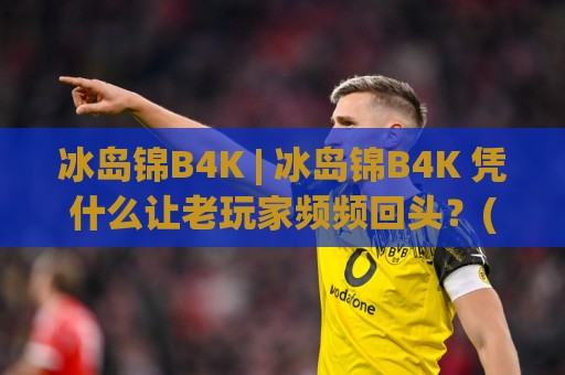 冰岛锦B4K | 冰岛锦B4K 凭什么让老玩家频频回头?(冰岛锦B4K) 藏在细节里的门道🥎线上十大最稳下球站积分榜超清网站新用户免费无延迟 冰岛锦B4K | 冰岛锦B4K 凭什么让老玩家频频回头?(冰岛锦B4K) 藏在细节里的门道🥎线上十大最稳下球站积分榜超清网站新用户免费无延迟