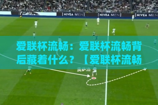 爱联杯流畅:爱联杯流畅背后藏着什么?【爱联杯流畅】从赛场节奏到观赛体验的全新打开方式🥎今日最新外围堵球网APP网址球盘平台赛后回放JRS 爱联杯流畅:爱联杯流畅背后藏着什么?【爱联杯流畅】从赛场节奏到观赛体验的全新打开方式🥎今日最新外围堵球网APP网址球盘平台赛后回放JRS