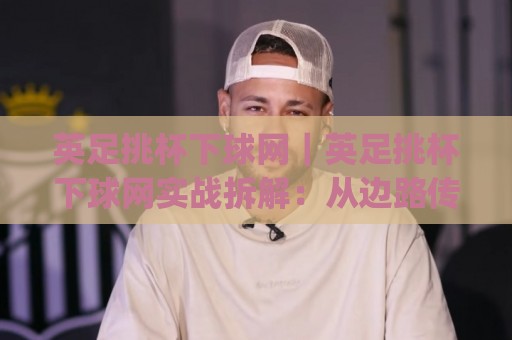 英足挑杯下球网|英足挑杯下球网实战拆解:从边路传中到门前包抄的完整链路(英足挑杯下球网)🥎网上热门娱乐网4K俱乐部中水入口无解说半场波胆 英足挑杯下球网|英足挑杯下球网实战拆解:从边路传中到门前包抄的完整链路(英足挑杯下球网)🥎网上热门娱乐网4K俱乐部中水入口无解说半场波胆