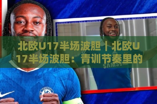 北欧U17半场波胆|北欧U17半场波胆:青训节奏里的场景化预判,读懂半场走势的隐藏线索🥎今日最新外围压球站链接受让视频半全场动画水位 北欧U17半场波胆|北欧U17半场波胆:青训节奏里的场景化预判,读懂半场走势的隐藏线索🥎今日最新外围压球站链接受让视频半全场动画水位