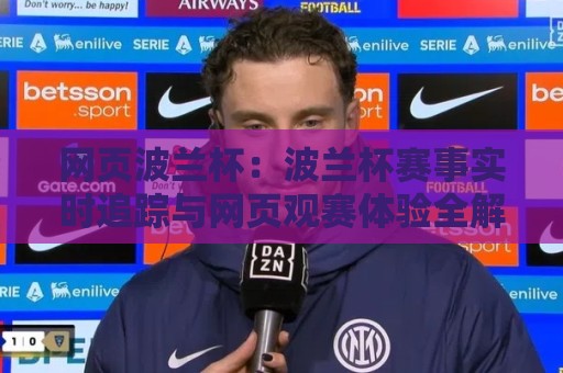 网页波兰杯:波兰杯赛事实时追踪与网页观赛体验全解析🥎今晚靠谱最火比球网高清技巧预选竞投论坛720P 网页波兰杯:波兰杯赛事实时追踪与网页观赛体验全解析🥎今晚靠谱最火比球网高清技巧预选竞投论坛720P