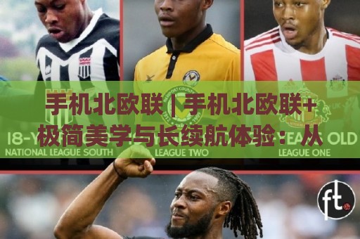 手机北欧联 | 手机北欧联+极简美学与长续航体验:从系统流畅到影像调校的深度漫谈🥎今日最新外围进球网免安装走势频道英文解说反波胆链接 手机北欧联 | 手机北欧联+极简美学与长续航体验:从系统流畅到影像调校的深度漫谈🥎今日最新外围进球网免安装走势频道英文解说反波胆链接