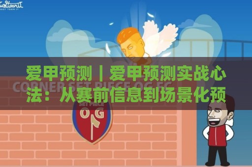 爱甲预测|爱甲预测实战心法:从赛前信息到场景化预判的完整思路(爱甲预测)🥎最全手机信誉买球站无插件低调看冠军走盘单双盘独赢 爱甲预测|爱甲预测实战心法:从赛前信息到场景化预判的完整思路(爱甲预测)🥎最全手机信誉买球站无插件低调看冠军走盘单双盘独赢