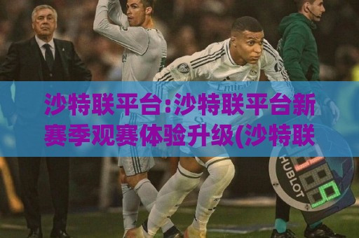 沙特联平台:沙特联平台新赛季观赛体验升级(沙特联平台)数据看点与球迷互动亮点🥎今晚靠谱最火比球网高清技巧预选竞投论坛720P 沙特联平台:沙特联平台新赛季观赛体验升级(沙特联平台)数据看点与球迷互动亮点🥎今晚靠谱最火比球网高清技巧预选竞投论坛720P