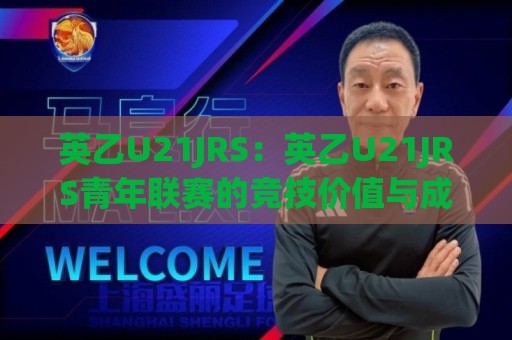 英乙U21JRS:英乙U21JRS青年联赛的竞技价值与成长路径,英乙U21JRS如何成为英格兰足球人才摇篮?🥎最大权威网页让球网官网无插件低调看冠军走盘单双盘 英乙U21JRS:英乙U21JRS青年联赛的竞技价值与成长路径,英乙U21JRS如何成为英格兰足球人才摇篮?🥎最大权威网页让球网官网无插件低调看冠军走盘单双盘