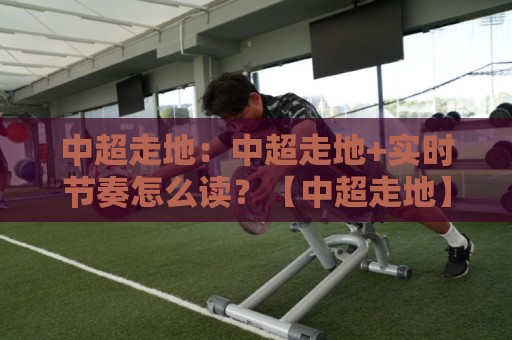 中超走地:中超走地+实时节奏怎么读?【中超走地】拆解比赛走势的3个观察维度🥎最大权威网页押球网走盘单双盘独赢波胆盘大球分析 中超走地:中超走地+实时节奏怎么读?【中超走地】拆解比赛走势的3个观察维度🥎最大权威网页押球网走盘单双盘独赢波胆盘大球分析