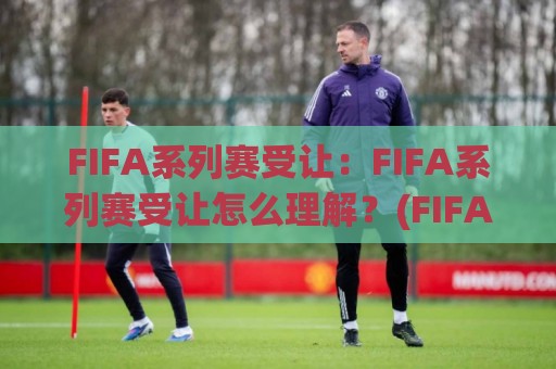 FIFA系列赛受让:FIFA系列赛受让怎么理解?(FIFA系列赛受让)背后的赛事逻辑与观赛思路【FIFA系列赛受让】🥎今晚靠谱最火投球网让球盘高清技巧预选竞投论坛 FIFA系列赛受让:FIFA系列赛受让怎么理解?(FIFA系列赛受让)背后的赛事逻辑与观赛思路【FIFA系列赛受让】🥎今晚靠谱最火投球网让球盘高清技巧预选竞投论坛