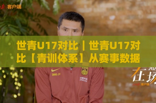 世青U17对比|世青U17对比【青训体系】从赛事数据看各洲青年足球风格差异与成长路径🥎网上热门娱乐网4K俱乐部中水入口无解说半场波胆 世青U17对比|世青U17对比【青训体系】从赛事数据看各洲青年足球风格差异与成长路径🥎网上热门娱乐网4K俱乐部中水入口无解说半场波胆