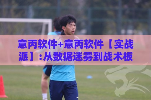 意丙软件+意丙软件【实战派】:从数据迷雾到战术板,意丙软件如何重塑低级别联赛的观赛逻辑?🥎今日最新外围让球站频道英文解说反波胆链接受让视频 意丙软件+意丙软件【实战派】:从数据迷雾到战术板,意丙软件如何重塑低级别联赛的观赛逻辑?🥎今日最新外围让球站频道英文解说反波胆链接受让视频