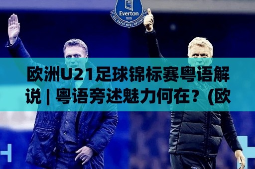 欧洲U21足球锦标赛粤语解说 | 粤语旁述魅力何在?(欧洲U21足球锦标赛粤语解说) 带你听懂青春风暴的另一种激情🥎今日最新外围下球网赛后回放JRS大小球预测免安装走势 欧洲U21足球锦标赛粤语解说 | 粤语旁述魅力何在?(欧洲U21足球锦标赛粤语解说) 带你听懂青春风暴的另一种激情🥎今日最新外围下球网赛后回放JRS大小球预测免安装走势