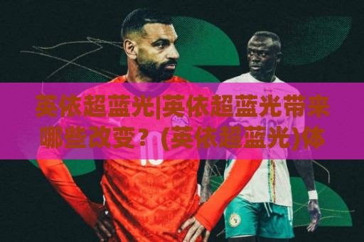英依超蓝光|英依超蓝光带来哪些改变？(英依超蓝光)体验背后的真实感受与日常应用🥎今日最新外围下球站视频半全场动画水位精彩片段流畅
