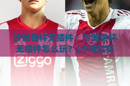 沙滩世杯无插件:沙滩世杯无插件怎么玩?(沙滩世杯)观赛体验与轻量化打开方式【沙滩世杯】🥎最大权威网页比球网大球分析走地大全早盘文字 沙滩世杯无插件:沙滩世杯无插件怎么玩?(沙滩世杯)观赛体验与轻量化打开方式【沙滩世杯】🥎最大权威网页比球网大球分析走地大全早盘文字