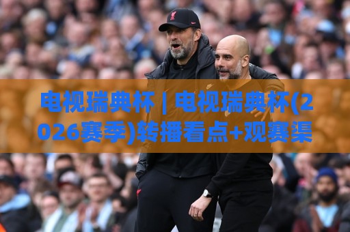 电视瑞典杯 | 电视瑞典杯(2026赛季)转播看点+观赛渠道全知道🥎网上热门买球站全场录像公司比分下盘无需登录对比